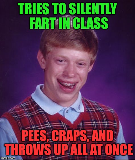 Bad Luck Brian | TRIES TO SILENTLY FART IN CLASS; PEES, CRAPS, AND THROWS UP ALL AT ONCE | image tagged in memes,bad luck brian | made w/ Imgflip meme maker