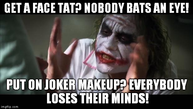 But Dad, everyone else has one... | GET A FACE TAT? NOBODY BATS AN EYE! PUT ON JOKER MAKEUP? EVERYBODY LOSES THEIR MINDS! | image tagged in memes,and everybody loses their minds,face tat | made w/ Imgflip meme maker