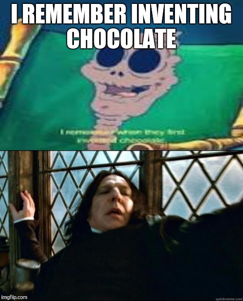 How is it even possible? | I REMEMBER INVENTING CHOCOLATE | image tagged in snape,spongebob squarepants,chocolate,chocolate spongebob | made w/ Imgflip meme maker