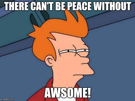 Futurama Fry | THERE CAN'T BE PEACE WITHOUT; AWSOME! | image tagged in memes,futurama fry | made w/ Imgflip meme maker