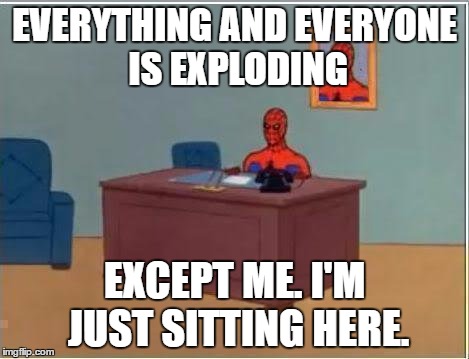 Spiderman Computer Desk Meme | EVERYTHING AND EVERYONE IS EXPLODING; EXCEPT ME. I'M JUST SITTING HERE. | image tagged in memes,spiderman computer desk,spiderman | made w/ Imgflip meme maker