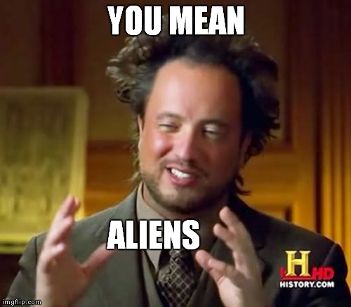 Ancient Aliens Meme | YOU MEAN ALIENS | image tagged in memes,ancient aliens | made w/ Imgflip meme maker