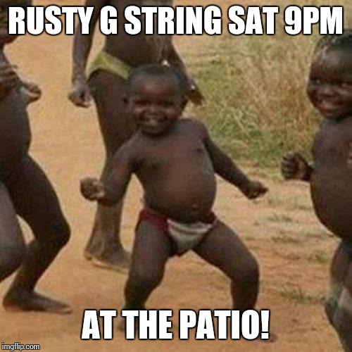 Third World Success Kid Meme | RUSTY G STRING SAT 9PM; AT THE PATIO! | image tagged in memes,third world success kid | made w/ Imgflip meme maker