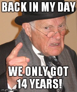 Back In My Day Meme | BACK IN MY DAY WE ONLY GOT 14 YEARS! | image tagged in memes,back in my day | made w/ Imgflip meme maker