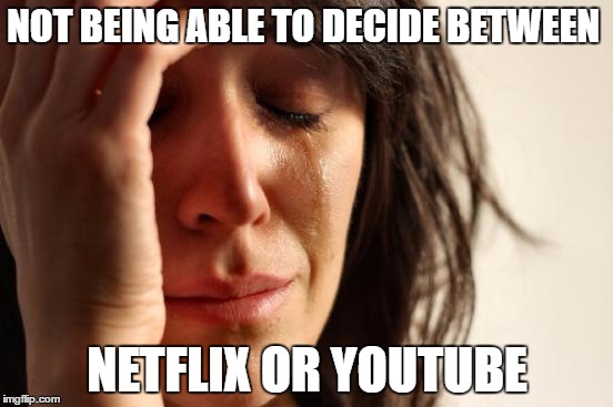 First World Problems | NOT BEING ABLE TO DECIDE BETWEEN; NETFLIX OR YOUTUBE | image tagged in memes,first world problems | made w/ Imgflip meme maker
