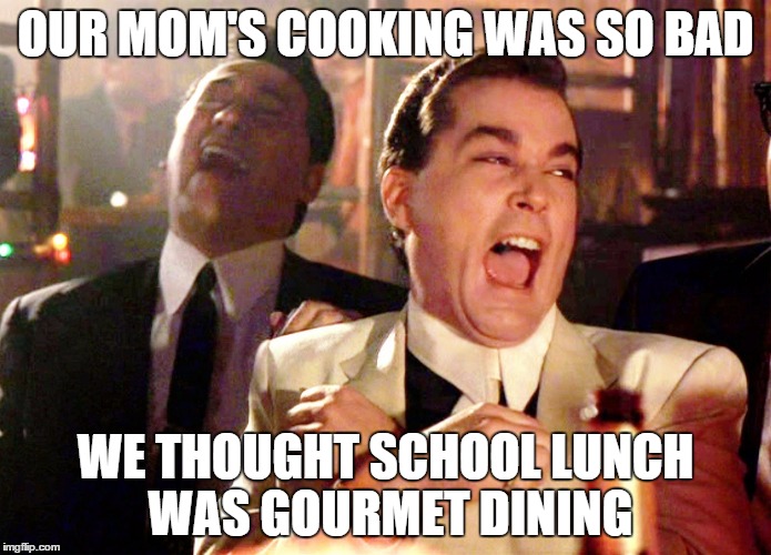 The Lunch Lady | OUR MOM'S COOKING WAS SO BAD; WE THOUGHT SCHOOL LUNCH WAS GOURMET DINING | image tagged in memes,good fellas hilarious,lunch time,school,cooking,mom | made w/ Imgflip meme maker