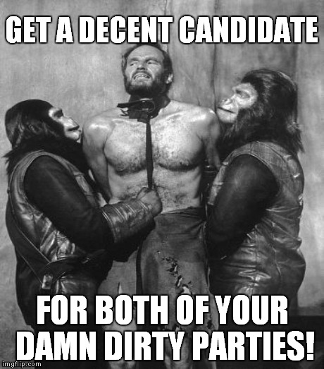 It's like that y'all... | GET A DECENT CANDIDATE FOR BOTH OF YOUR DAMN DIRTY PARTIES! | image tagged in meme,funny,charlton heston planet of the apes | made w/ Imgflip meme maker
