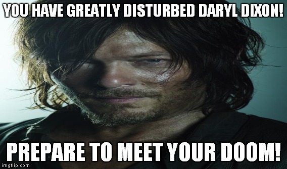 YOU HAVE GREATLY DISTURBED DARYL DIXON! PREPARE TO MEET YOUR DOOM! | made w/ Imgflip meme maker