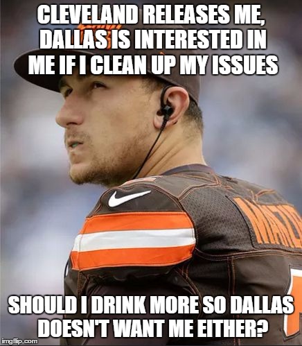 to drink or not to drink, that is the question | CLEVELAND RELEASES ME, DALLAS IS INTERESTED IN ME IF I CLEAN UP MY ISSUES; SHOULD I DRINK MORE SO DALLAS DOESN'T WANT ME EITHER? | image tagged in manziel,johnny manziel,cleveland browns,dallas cowboys,drink,alcohol | made w/ Imgflip meme maker