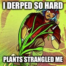 I DERPED SO HARD; PLANTS STRANGLED ME | image tagged in derpface,plants | made w/ Imgflip meme maker