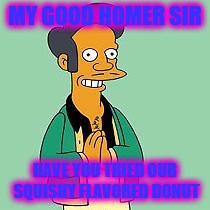apu | MY GOOD HOMER SIR; HAVE YOU TRIED OUR SQUISHY FLAVORED DONUT | image tagged in apu | made w/ Imgflip meme maker