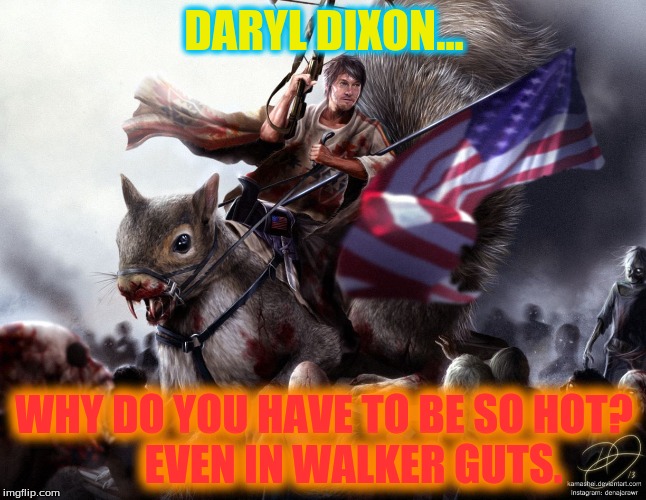 Daryl Dixon On Squirrel | DARYL DIXON... WHY DO YOU HAVE TO BE SO HOT? 
     EVEN IN WALKER GUTS. | image tagged in thewalkingdead,daryl dixon | made w/ Imgflip meme maker