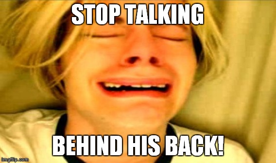 STOP TALKING BEHIND HIS BACK! | made w/ Imgflip meme maker