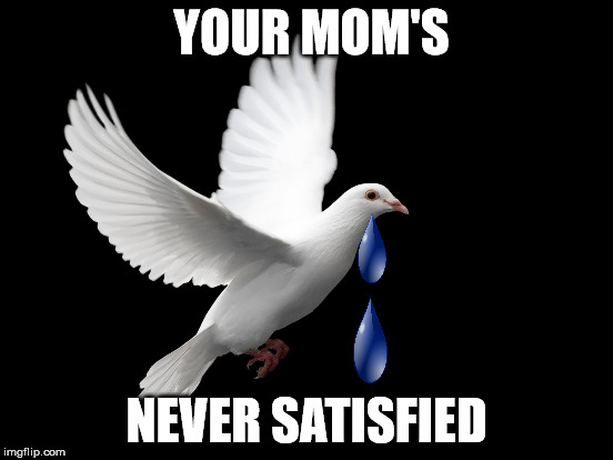 emo dove | YOUR MOM'S NEVER SATISFIED | image tagged in prince | made w/ Imgflip meme maker