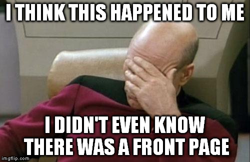 Captain Picard Facepalm Meme | I THINK THIS HAPPENED TO ME I DIDN'T EVEN KNOW THERE WAS A FRONT PAGE | image tagged in memes,captain picard facepalm | made w/ Imgflip meme maker