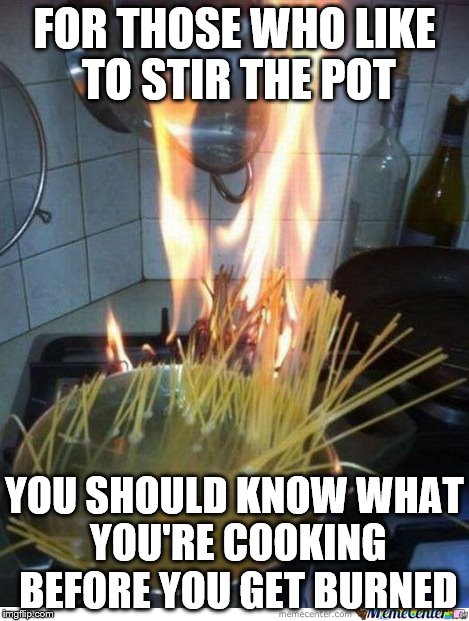 Stir the pot | FOR THOSE WHO LIKE TO STIR THE POT; YOU SHOULD KNOW WHAT YOU'RE COOKING BEFORE YOU GET BURNED | image tagged in cooking | made w/ Imgflip meme maker