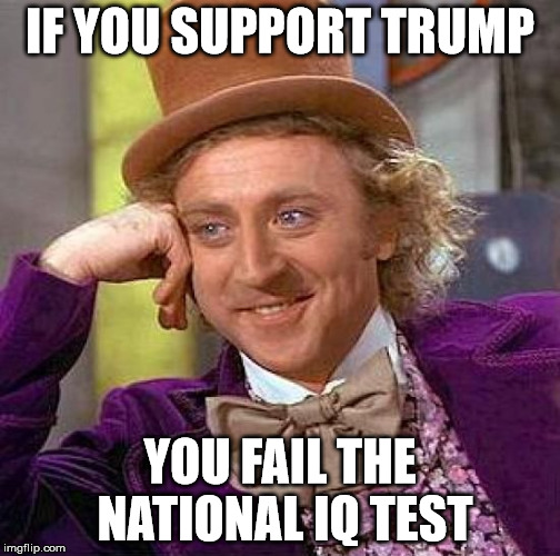 Creepy Condescending Wonka Meme | IF YOU SUPPORT TRUMP; YOU FAIL THE NATIONAL IQ TEST | image tagged in memes,creepy condescending wonka | made w/ Imgflip meme maker