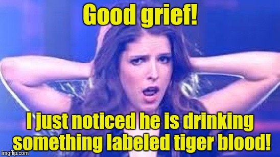 I don't believe it Anna | Good grief! I just noticed he is drinking something labeled tiger blood! | image tagged in i don't believe it anna | made w/ Imgflip meme maker