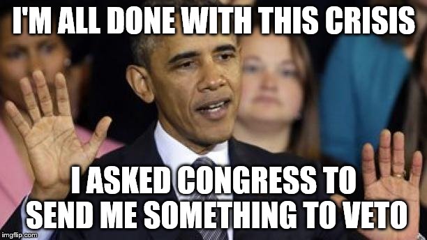 I'M ALL DONE WITH THIS CRISIS I ASKED CONGRESS TO SEND ME SOMETHING TO VETO | made w/ Imgflip meme maker