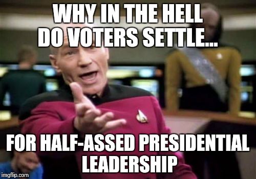 Picard Wtf Meme | WHY IN THE HELL DO VOTERS SETTLE... FOR HALF-ASSED PRESIDENTIAL LEADERSHIP | image tagged in memes,picard wtf | made w/ Imgflip meme maker