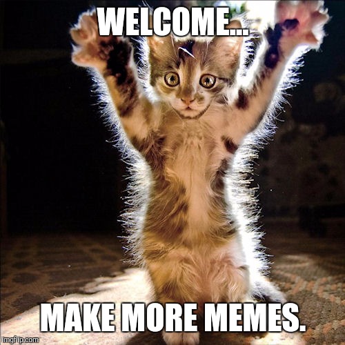 WELCOME... MAKE MORE MEMES. | made w/ Imgflip meme maker