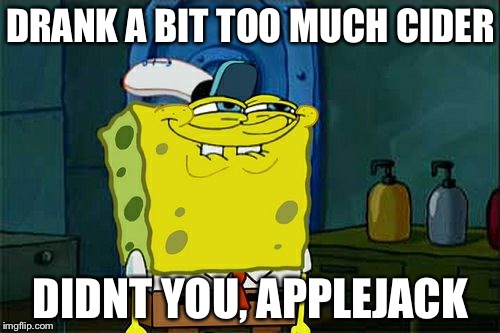 Don't You Squidward Meme | DRANK A BIT TOO MUCH CIDER DIDNT YOU, APPLEJACK | image tagged in memes,dont you squidward | made w/ Imgflip meme maker