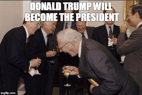 donald trump | DONALD TRUMP WILL BECOME THE PRESIDENT | image tagged in memes,laughing men in suits,donald trump | made w/ Imgflip meme maker