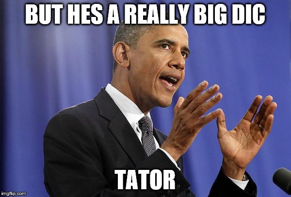 BUT HES A REALLY BIG DIC TATOR | made w/ Imgflip meme maker