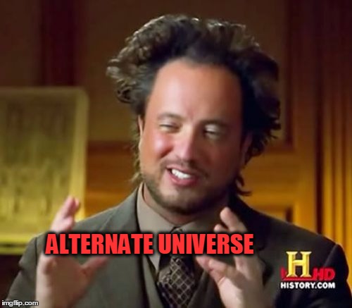 Ancient Aliens Meme | ALTERNATE UNIVERSE | image tagged in memes,ancient aliens | made w/ Imgflip meme maker