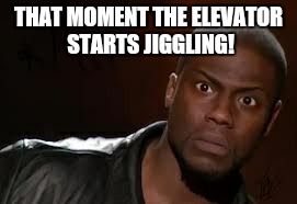 Kevin hart  | THAT MOMENT THE ELEVATOR STARTS JIGGLING! | image tagged in kevin hart | made w/ Imgflip meme maker