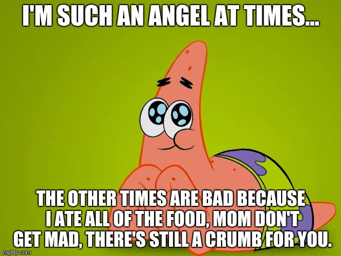 Patrick Angel | I'M SUCH AN ANGEL AT TIMES... THE OTHER TIMES ARE BAD BECAUSE I ATE ALL OF THE FOOD, MOM DON'T GET MAD, THERE'S STILL A CRUMB FOR YOU. | image tagged in this is patrick | made w/ Imgflip meme maker