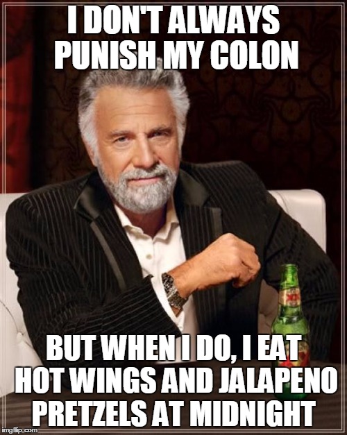 The Most Interesting Man In The World Meme | I DON'T ALWAYS PUNISH MY COLON; BUT WHEN I DO, I EAT HOT WINGS AND JALAPENO PRETZELS AT MIDNIGHT | image tagged in memes,the most interesting man in the world | made w/ Imgflip meme maker