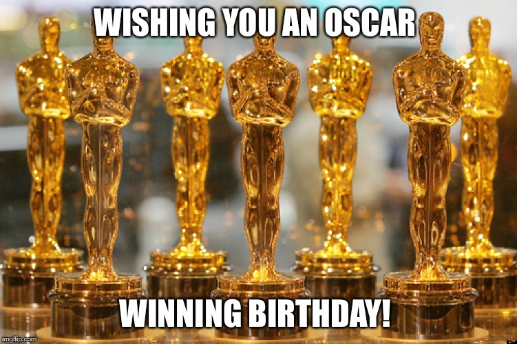 Oscar Winning Birthday | WISHING YOU AN OSCAR; WINNING BIRTHDAY! | image tagged in oscars | made w/ Imgflip meme maker