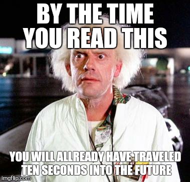 wheres my hover board | BY THE TIME YOU READ THIS; YOU WILL ALLREADY HAVE TRAVELED TEN SECONDS INTO THE FUTURE | image tagged in doc brown,aint nobody got time for that | made w/ Imgflip meme maker