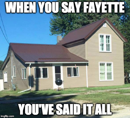 616 King | WHEN YOU SAY FAYETTE; YOU'VE SAID IT ALL | image tagged in fayette,upper iowa | made w/ Imgflip meme maker