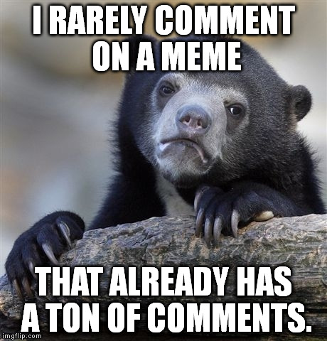 This is why I don't comment on many front page memes. Late comments don't really get much attention. | I RARELY COMMENT ON A MEME; THAT ALREADY HAS A TON OF COMMENTS. | image tagged in memes,confession bear | made w/ Imgflip meme maker