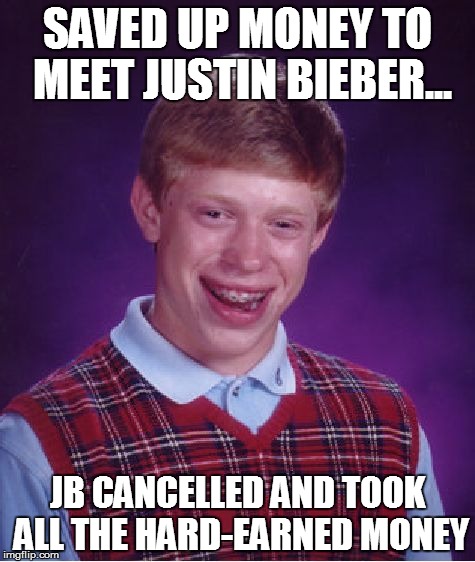 Bad Luck Brian | SAVED UP MONEY TO MEET JUSTIN BIEBER... JB CANCELLED AND TOOK ALL THE HARD-EARNED MONEY | image tagged in memes,bad luck brian | made w/ Imgflip meme maker