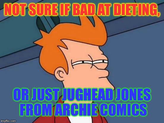 Futurama Fry Meme | NOT SURE IF BAD AT DIETING, OR JUST JUGHEAD JONES FROM ARCHIE COMICS | image tagged in memes,futurama fry | made w/ Imgflip meme maker