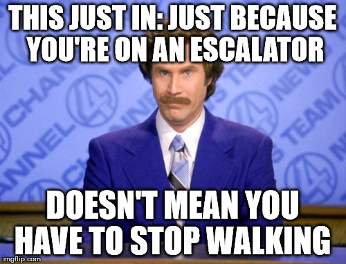 ron | THIS JUST IN: JUST BECAUSE YOU'RE ON AN ESCALATOR DOESN'T MEAN YOU HAVE TO STOP WALKING | image tagged in ron | made w/ Imgflip meme maker