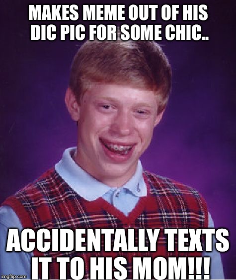 Uhhh ehheh.. Yeah that just happened /: | MAKES MEME OUT OF HIS DIC PIC FOR SOME CHIC.. ACCIDENTALLY TEXTS IT TO HIS MOM!!! | image tagged in memes,bad luck brian,awkward,funny meme,ridiculous,oh no | made w/ Imgflip meme maker