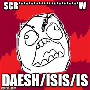 Rage Face | SCR************************W; DAESH/ISIS/IS | image tagged in rage face | made w/ Imgflip meme maker