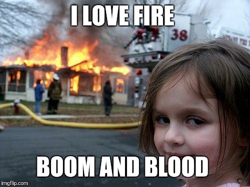 Disaster Girl | I LOVE FIRE; BOOM AND BLOOD | image tagged in memes,disaster girl | made w/ Imgflip meme maker