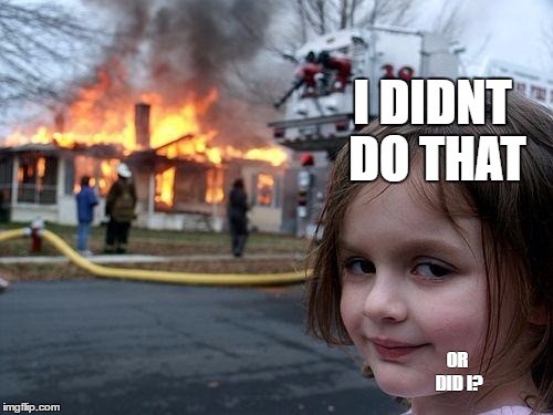 Disaster Girl Meme | I DIDNT DO THAT; OR DID I? | image tagged in memes,disaster girl | made w/ Imgflip meme maker