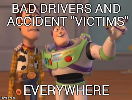 X, X Everywhere Meme | BAD DRIVERS AND ACCIDENT "VICTIMS" EVERYWHERE | image tagged in memes,x x everywhere | made w/ Imgflip meme maker