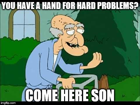 YOU HAVE A HAND FOR HARD PROBLEMS? COME HERE SON | made w/ Imgflip meme maker