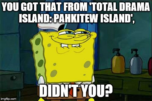 Don't You Squidward Meme | YOU GOT THAT FROM 'TOTAL DRAMA ISLAND: PAHKITEW ISLAND', DIDN'T YOU? | image tagged in memes,dont you squidward | made w/ Imgflip meme maker