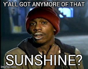 So cloud. Wow. Very foggy. Much rain. Is overcast. | Y'ALL GOT ANYMORE OF THAT; SUNSHINE? | image tagged in memes,yall got any more of | made w/ Imgflip meme maker