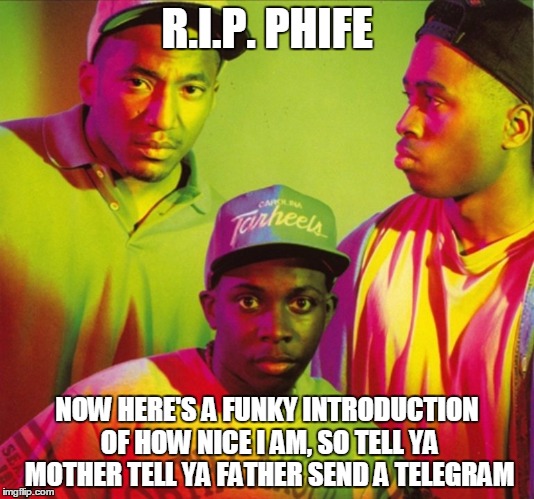 A tribe called quest | R.I.P.
PHIFE; NOW HERE'S A FUNKY INTRODUCTION OF HOW NICE I AM, SO TELL YA MOTHER TELL YA FATHER SEND A TELEGRAM | image tagged in a tribe called quest | made w/ Imgflip meme maker