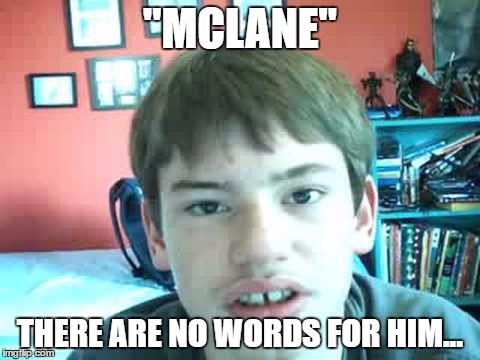 "MCLANE"; THERE ARE NO WORDS FOR HIM... | made w/ Imgflip meme maker
