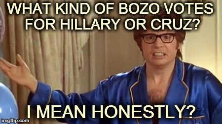 Austin Powers Honestly | WHAT KIND OF BOZO VOTES FOR HILLARY OR CRUZ? I MEAN HONESTLY? | image tagged in memes,austin powers honestly | made w/ Imgflip meme maker